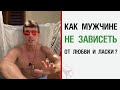 Как мужчине не зависеть от любви и ласки ?