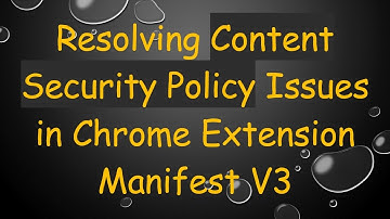 Resolving Content Security Policy Issues in Chrome Extension Manifest V3