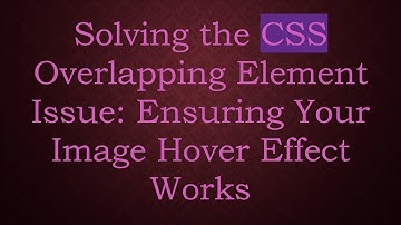 Solving the CSS Overlapping Element Issue: Ensuring Your Image Hover Effect Works