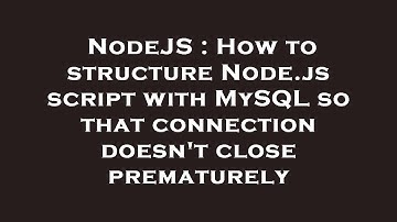 NodeJS : How to structure Node.js script with MySQL so that connection doesn