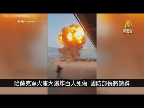 哈萨克斯坦军火库大爆炸百人死伤 国防部长将请辞｜寰宇扫描