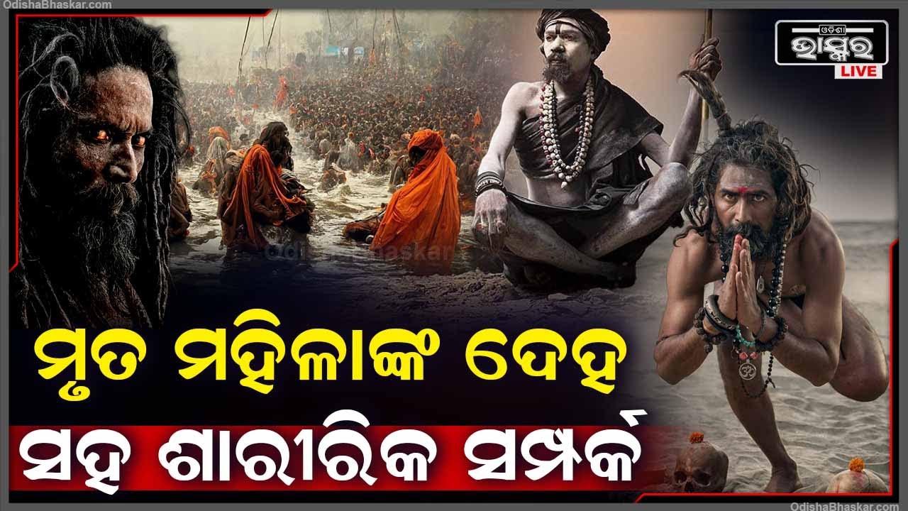 ମୃତ ମହିଳାଙ୍କ ଶରୀର ସହ ରାତିରେ ଏମିତି କାହିଁକି କରନ୍ତି ଅଘୋରୀ.. ରହସ୍ୟମୟ