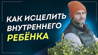 Исцеление Внутреннего ребенка. ПРАКТИКА. Как Успокоить Внутреннего Ребенка и Залечить Детские травмы