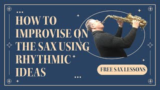 How to improvise on the sax using rhythmic ideas.