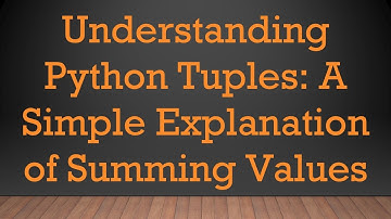 Understanding Python Tuples: A Simple Explanation of Summing Values