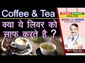 Coffee and Tea क्या ये लिवर को साफ करते है ? || WHAT FOODS CLEANSE YOUR LIVER