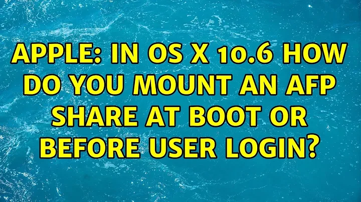Apple: In OS X 10.6 how do you mount an AFP share at boot or before user login? (5 Solutions!!)