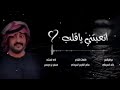 شيلة أتعبتني يا قلب أداء مسفر بن دريميج