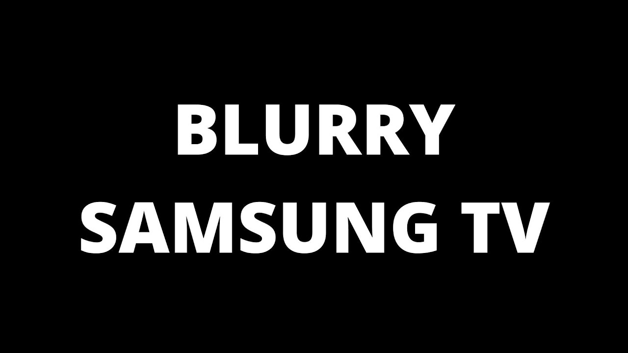 Blurry Samsung TV Causes And Fixes YouTube Blurry Samsung TV Causes And Fixes YouTube