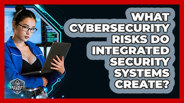 What Cybersecurity Risks Do Integrated Security Systems Create? - SecurityFirstCorp.com