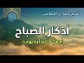 أذكار الصباح الشيخ مشاري العفاسي أجمل ما تبدأ به يومك