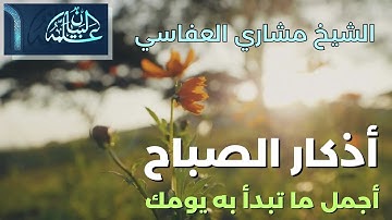 أذكار الصباح الشيخ مشاري العفاسي | أجمل ما تبدأ به يومك