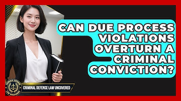 Can Due Process Violations Overturn A Criminal Conviction? - Criminal Defense Law Uncovered