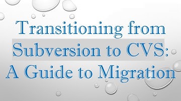 Transitioning from Subversion to CVS: A Guide to Migration