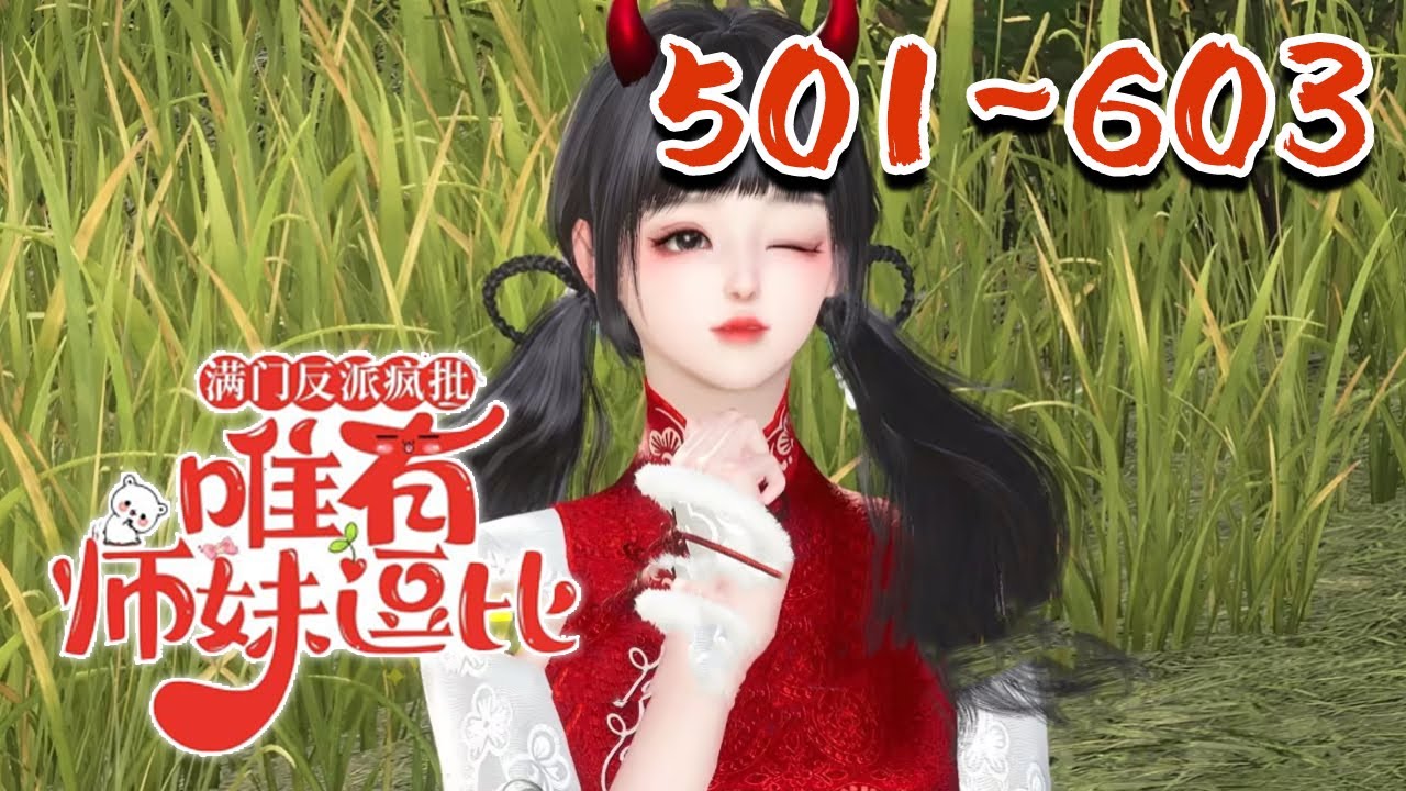 續集【满门反派疯批，唯有师妹逗比】501~603一朝穿书，叶灵泷成了修仙文里的恶毒炮灰女配，资质奇差还在修仙大会上胁迫女主带她进第一宗门，入门后处处跟女主作对最后惨死收场#qtmd