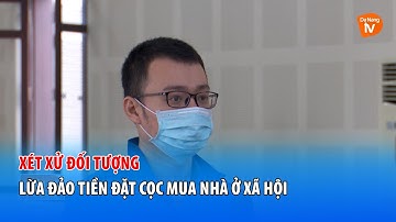 XÉT XỬ ĐỐI TƯỢNG LỪA ĐẢO TIỀN ĐẶT CỌC MUA NHÀ Ở XÃ HỘI
