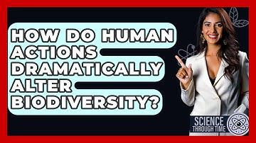 How Do Human Actions Dramatically Alter Biodiversity? - Science Through Time