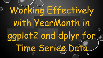 Working Effectively with YearMonth in ggplot2 and dplyr for Time Series Data