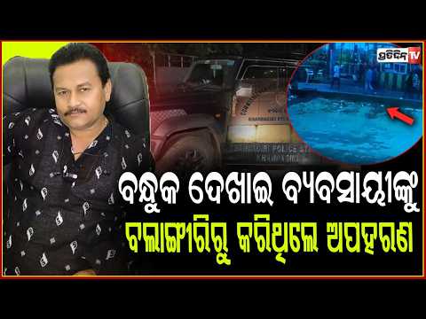 ବନ୍ଧୁକ ଦେଖାଇ ବ୍ୟବସାୟୀଙ୍କୁ , ବଲାଙ୍ଗୀରିରୁ କରିଥିଲେ ଅପହରଣ ! Balangir Businessman Rescued In Bhubaneswar