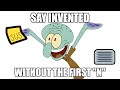 Hey Spongebob, Say "Invented" Without the First "n"