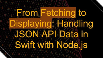 From Fetching to Displaying: Handling JSON API Data in Swift with Node.js