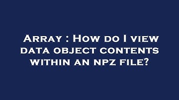 Array : How do I view data object contents within an npz file?