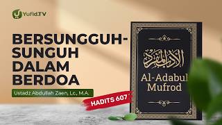 Kajian Hadits: Besungguh sungguh Dalam Berdoa (Hadits 607) - Ustadz Abdullah Zaen, Lc., M.A.