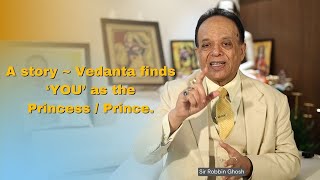 A story ~ Vedanta finds ‘YOU’ as the Princess / Prince. | Sir Robbin Ghosh