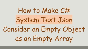 How to Make C- System.Text.Json Consider an Empty Object as an Empty Array