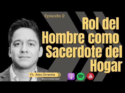 Ep2. El Rol del Hombre como Sacerdote del Hogar - Invitado Alex Orrantia
