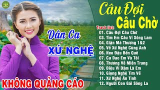 CÂU ĐỢI CÂU CHỜ, TÌM EM CÂU VÍ SÔNG LAM ➤LK Dân Ca Xứ Nghệ Hay Nhất Vừa Ra Lò ĐỐN TIM NGƯỜI NGHE