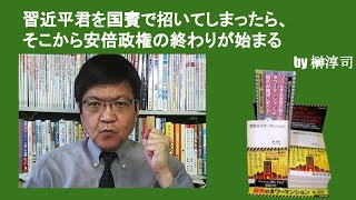 習近平君を国賓で招いてしまったら、そこから安倍政権の終わりが始まる　by榊淳司