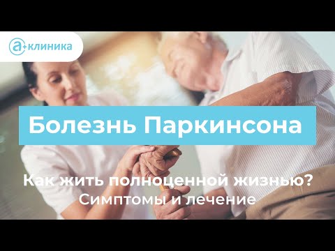 Болезнь Паркинсона: как жить полноценной жизнью? Симптомы и лечение