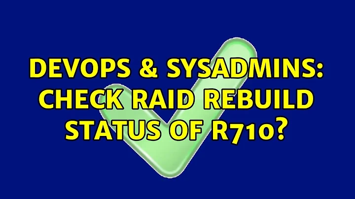 DevOps & SysAdmins: Check RAID rebuild status of R710? (2 Solutions!!)