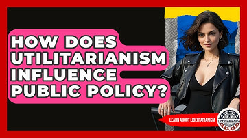 How Does Utilitarianism Influence Public Policy? - Learn About Libertarianism