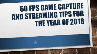 60 FPS game capture and streaming tips for the year of 2018