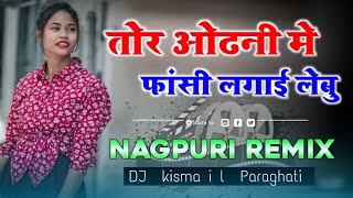 Tor Odhni Me Fansi Lagai Lebu Nagpuri Song DJ kismail Paraghati Dehati Style Mixing No