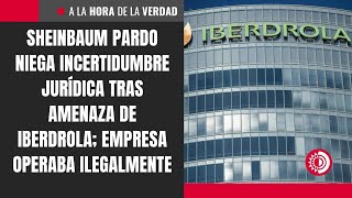 Sheinbaum Pardo Niega Incertidumbre Jurídica Tras Amenaza De Iberdrola Empresa Operaba Ilegalmente