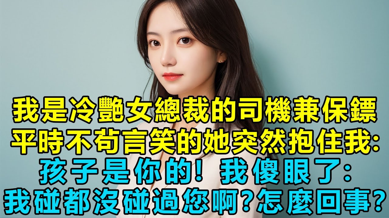 我是冷艷女總裁的司機兼保鏢，平時不茍言笑的她突然抱住我：孩子是你的！我傻眼了：我碰都沒碰過您啊？到底是怎麼回事？
