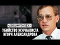 "Донецкий Гонгадзе": Убийство журналиста Александрова