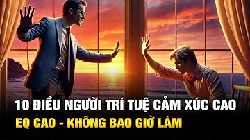10 Điều Người Có Trí Tuệ Cảm Xúc Cao Không Bao Giờ Làm