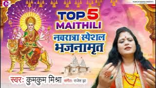 TOP 5 MAITHILI BHAGWATI GEET||नवरात्रा स्पेशल 2022 || Kumkum Mishra||चैत्र नवरात्रि