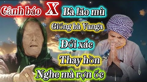 Bà lão mù, cảnh báo giống bà Vanga, đổi xác Thay Hồn, nghe mà rợn ốc 