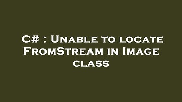 C# : Unable to locate FromStream in Image class