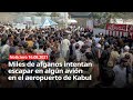 Miles de afganos intentan escapar en algún avión en el aeropuerto de Kabul - Noticiero 16/08/2021