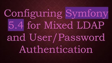 Configuring Symfony 5.4 for Mixed LDAP and User/Password Authentication