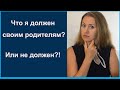 Что я должен родителям? Или не должен?!