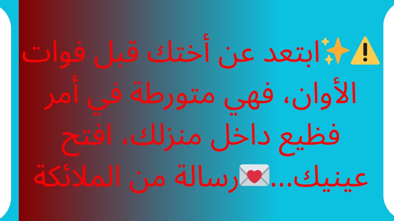 ⚠️✨ابتعد عن أختك قبل فوات الأوان، فهي متورطة في أمر فظيع داخل منزلك، افتح عينيك...💌رسالة من الملائكة