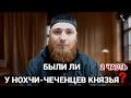 БЫЛИ ЛИ У НОХЧИ/ЧЕЧЕНЦЕВ КНЯЗЬЯ? (ЧАСТЬ 2)