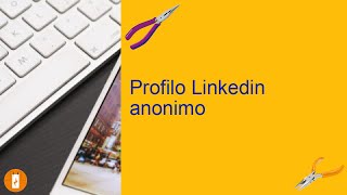 Come visitare un profilo linkedin in modo anonimo: consigli e trucchi